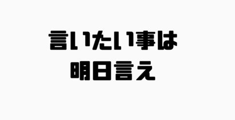 言いたい事は明日言えの意味と使い方と例文