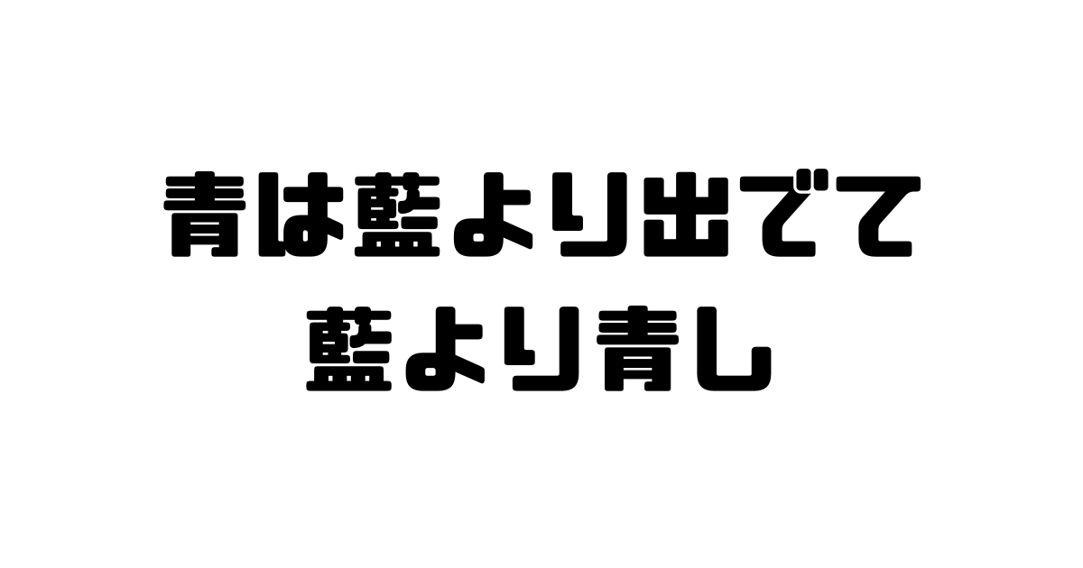 青は藍より出でて藍より青しの意味と使い方と例文