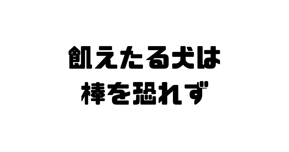 飢えたる犬は棒を恐れずの意味・使い方・例文